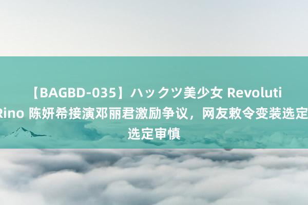 【BAGBD-035】ハックツ美少女 Revolution Rino 陈妍希接演邓丽君激励争议，网友敕令变装选定审慎