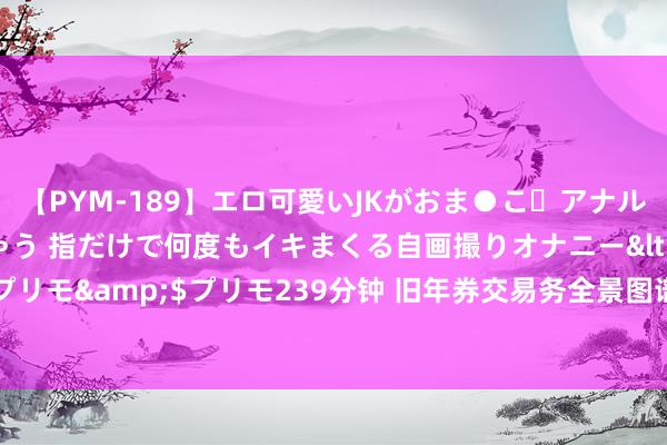 【PYM-189】エロ可愛いJKがおま●こ・アナルをいっぱい見せちゃう 指だけで何度もイキまくる自画撮りオナニー</a>2016-04-18プリモ&$プリモ239分钟 旧年券交易务全景图谱！39项中枢数据出炉，你家实力几多？
