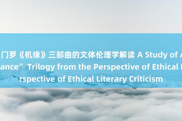人妖 门罗《机缘》三部曲的文体伦理学解读 A Study of Alice Munro’s “Chance” Trilogy from the Perspective of Ethical Literary Criticism