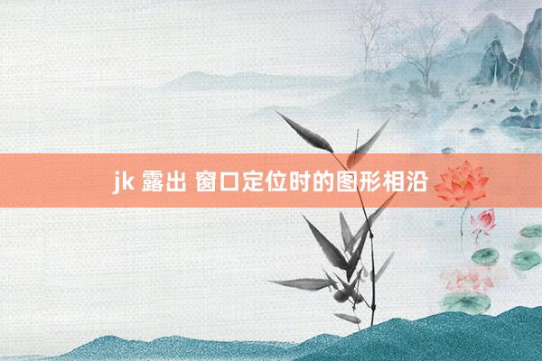 jk 露出 窗口定位时的图形相沿