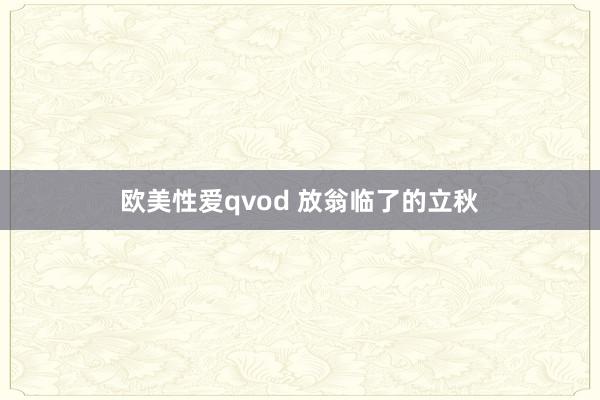 欧美性爱qvod 放翁临了的立秋