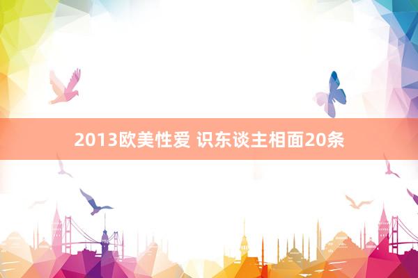 2013欧美性爱 识东谈主相面20条