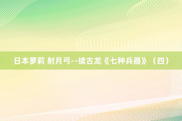 日本萝莉 射月弓--续古龙《七种兵器》（四）