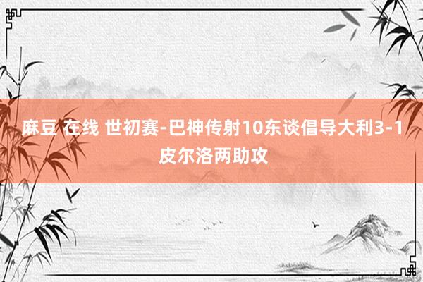 麻豆 在线 世初赛-巴神传射10东谈倡导大利3-1 皮尔洛两助攻