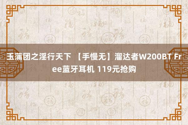 玉蒲团之淫行天下 【手慢无】溜达者W200BT Free蓝牙耳机 119元抢购
