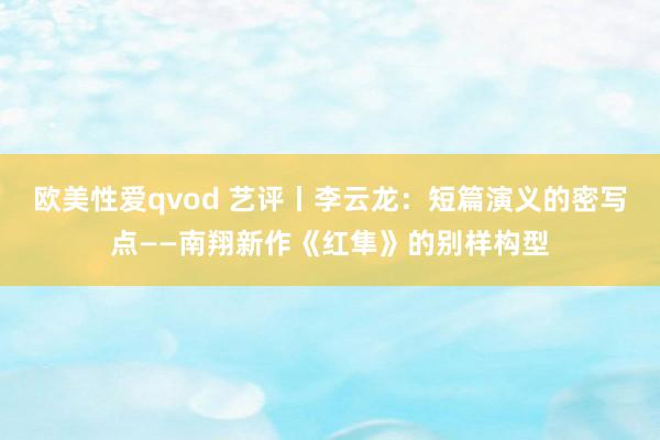欧美性爱qvod 艺评丨李云龙：短篇演义的密写点——南翔新作《红隼》的别样构型
