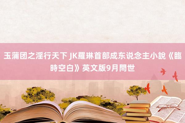 玉蒲团之淫行天下 JK羅琳首部成东说念主小說《臨時空白》　英文版9月問世