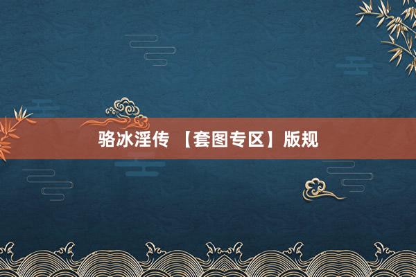 骆冰淫传 【套图专区】版规